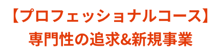 プロフェッショナルコース専門性の追求&新規事業